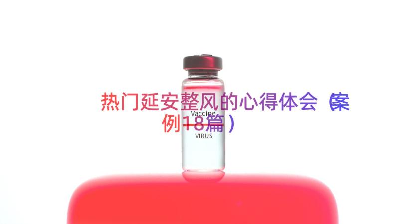 热门延安整风的心得体会（案例18篇）