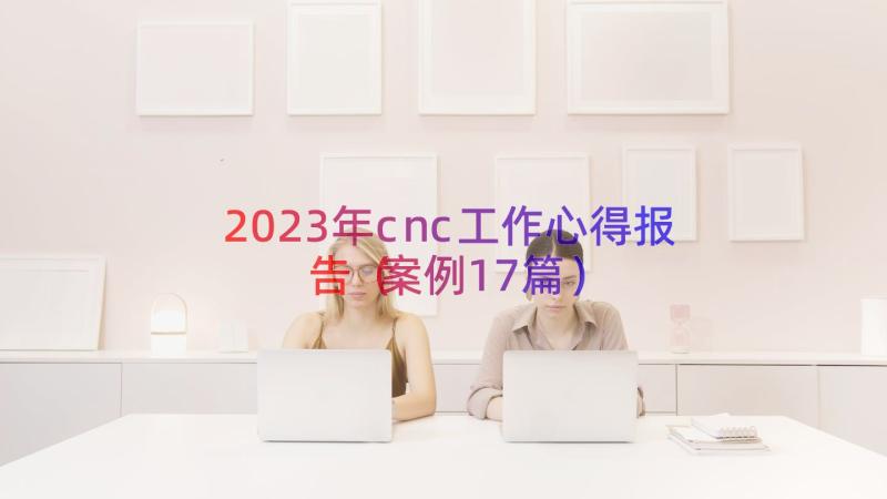 2023年cnc工作心得报告（案例17篇）