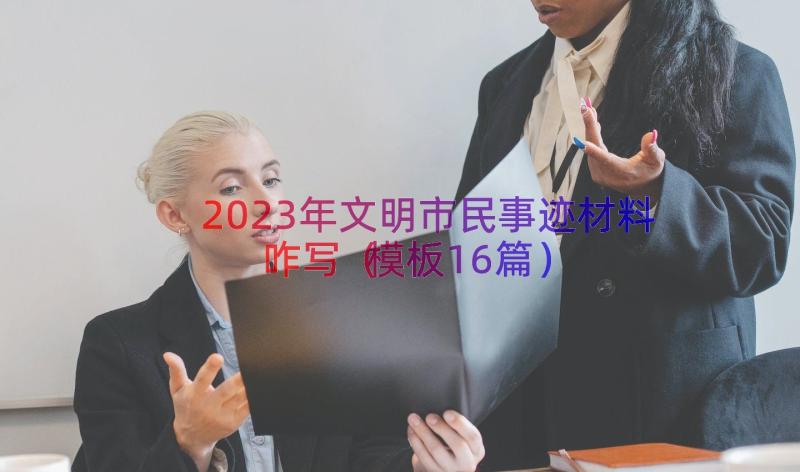 2023年文明市民事迹材料咋写（模板16篇）