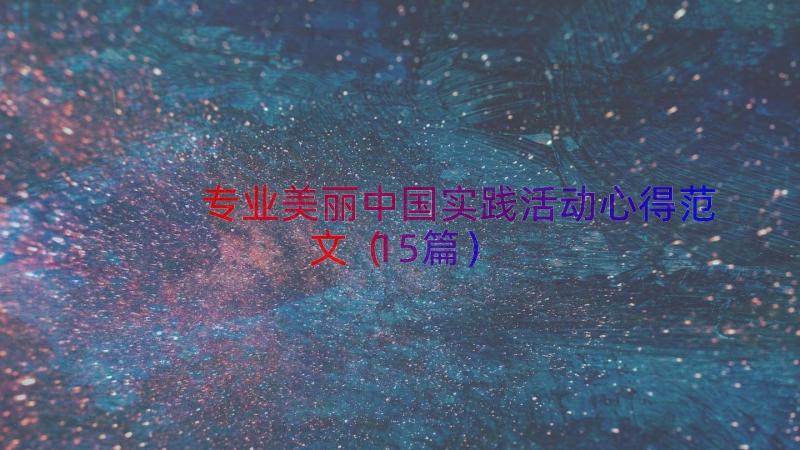 专业美丽中国实践活动心得范文（15篇）