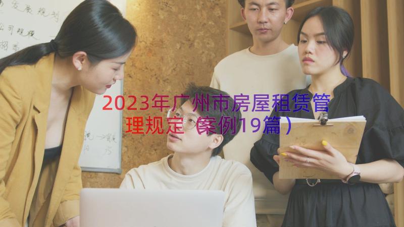 2023年广州市房屋租赁管理规定（案例19篇）