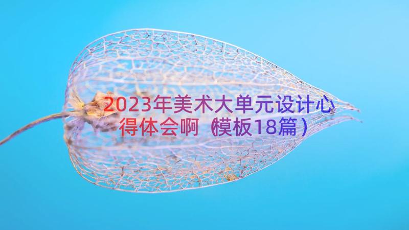 2023年美术大单元设计心得体会啊（模板18篇）