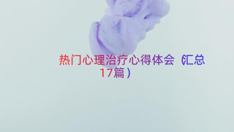 热门心理治疗心得体会（汇总17篇）