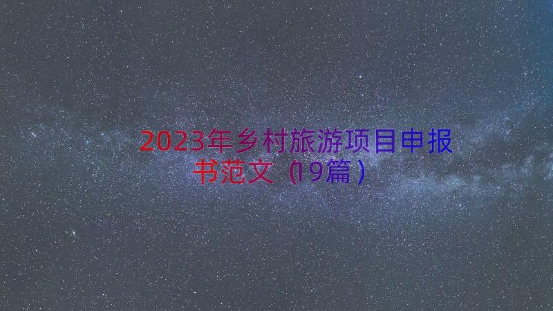 2023年乡村旅游项目申报书范文（19篇）