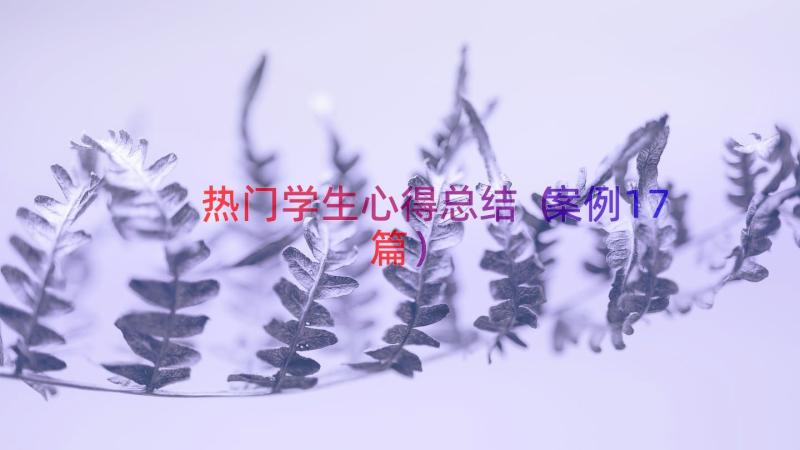 热门学生心得总结（案例17篇）