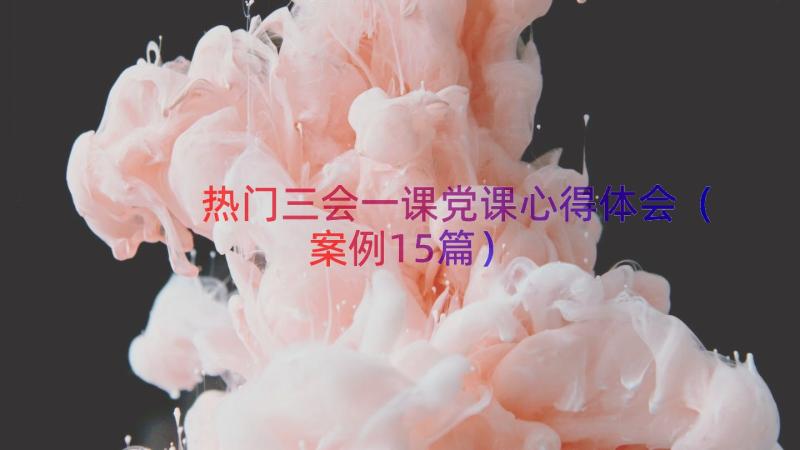 热门三会一课党课心得体会（案例15篇）