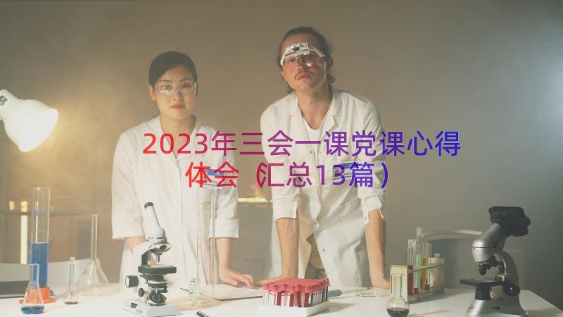 2023年三会一课党课心得体会（汇总13篇）