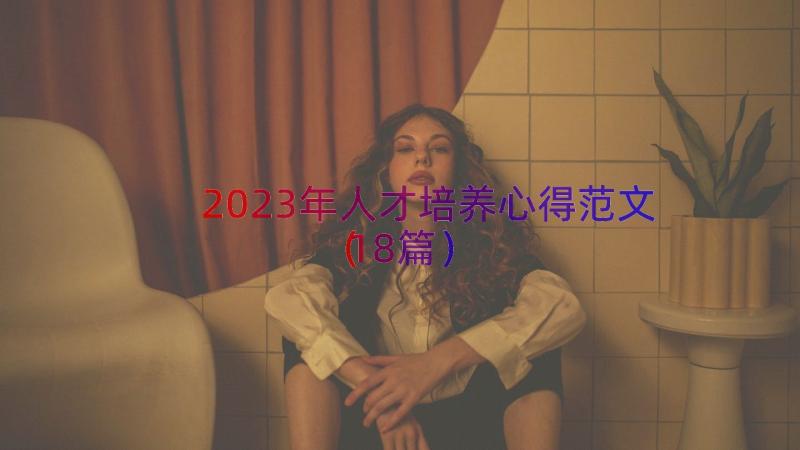 2023年人才培养心得范文（18篇）