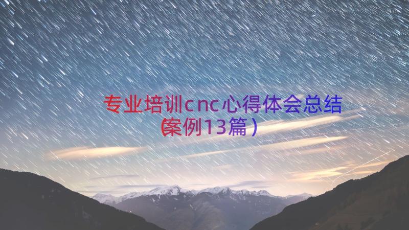 专业培训cnc心得体会总结（案例13篇）