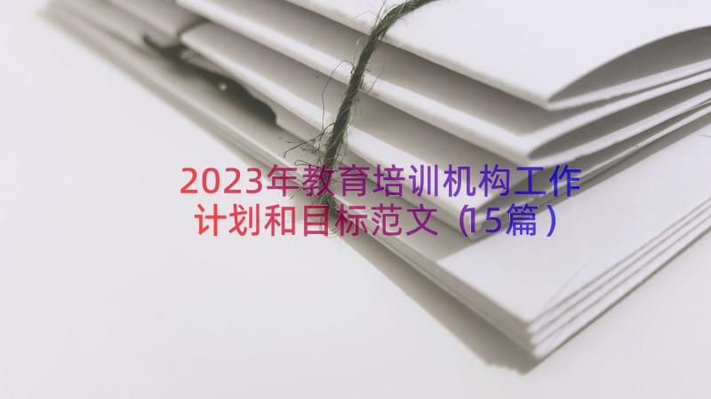 2023年教育培训机构工作计划和目标范文（15篇）