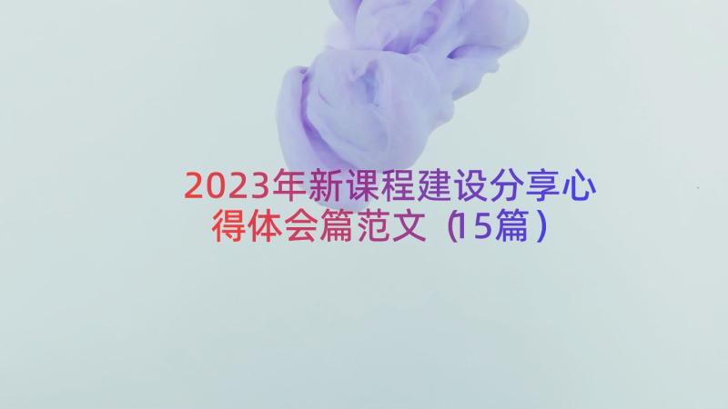 2023年新课程建设分享心得体会篇范文（15篇）