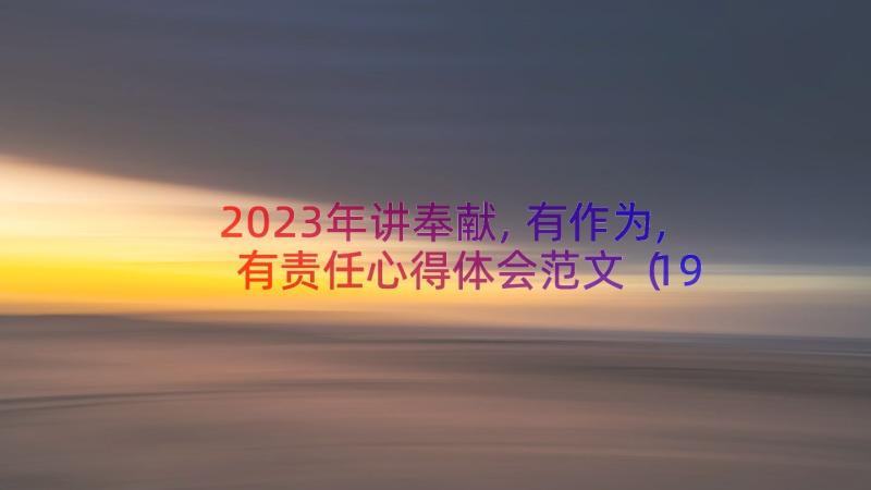 2023年讲奉献,有作为,有责任心得体会范文（19篇）