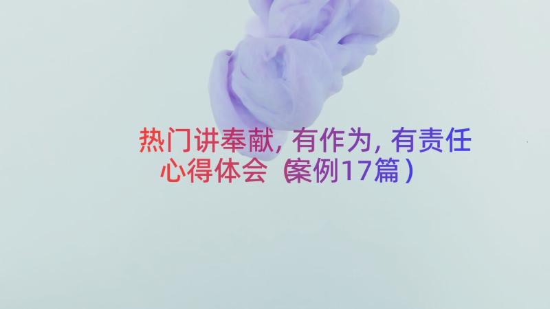 热门讲奉献,有作为,有责任心得体会（案例17篇）