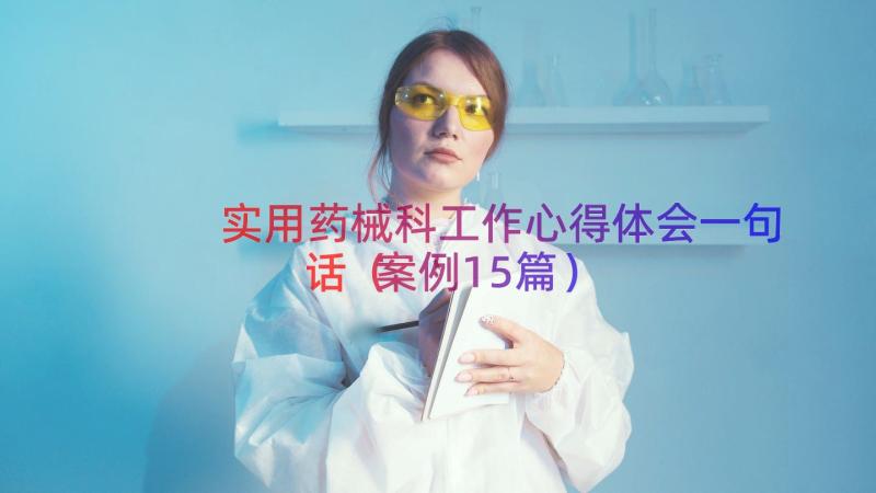 实用药械科工作心得体会一句话（案例15篇）