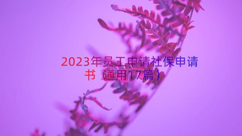 2023年员工申请社保申请书（通用17篇）