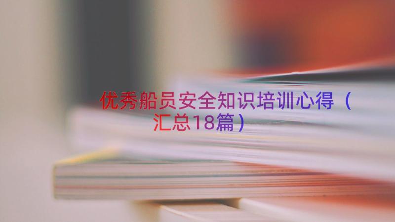 优秀船员安全知识培训心得（汇总18篇）