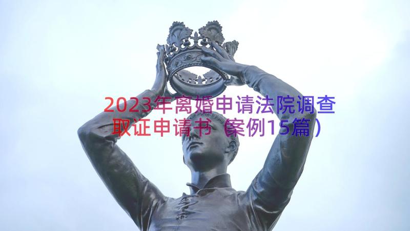 2023年离婚申请法院调查取证申请书（案例15篇）