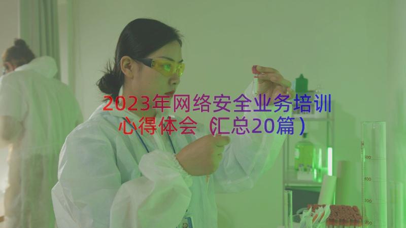 2023年网络安全业务培训心得体会（汇总20篇）