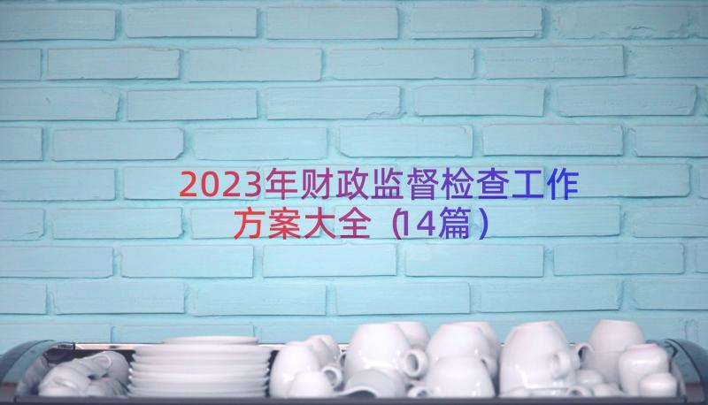 2023年财政监督检查工作方案大全（14篇）