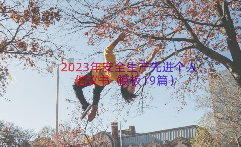 2023年安全生产先进个人倡议书（模板19篇）