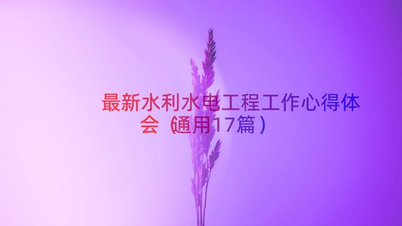 最新水利水电工程工作心得体会（通用17篇）