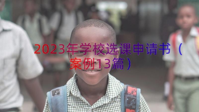 2023年学校选课申请书（案例13篇）