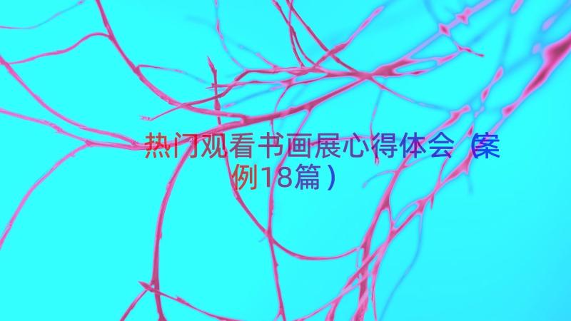 热门观看书画展心得体会（案例18篇）