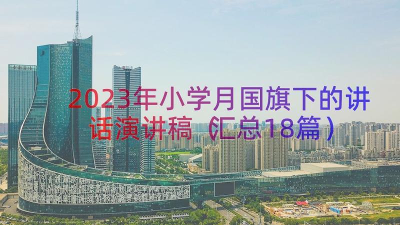 2023年小学月国旗下的讲话演讲稿（汇总18篇）