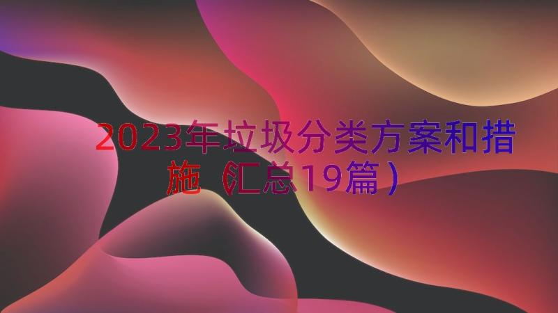 2023年垃圾分类方案和措施（汇总19篇）