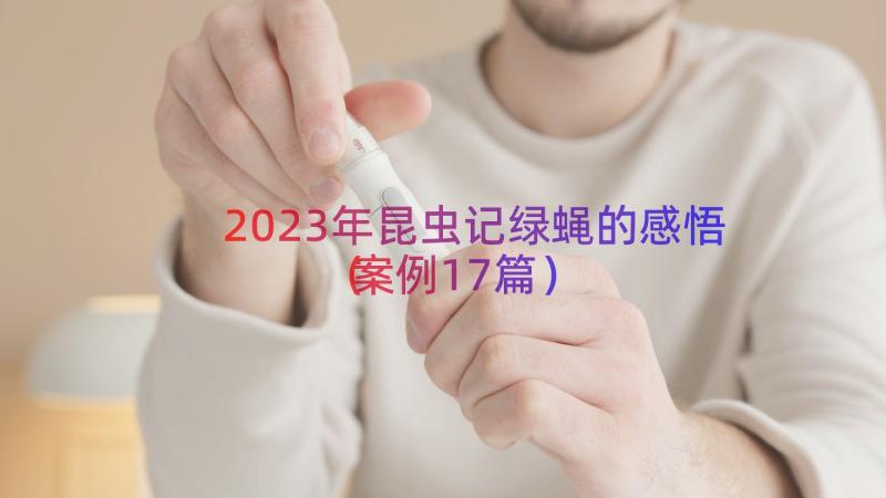 2023年昆虫记绿蝇的感悟（案例17篇）