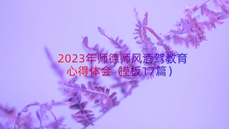 2023年师德师风酒驾教育心得体会（模板17篇）