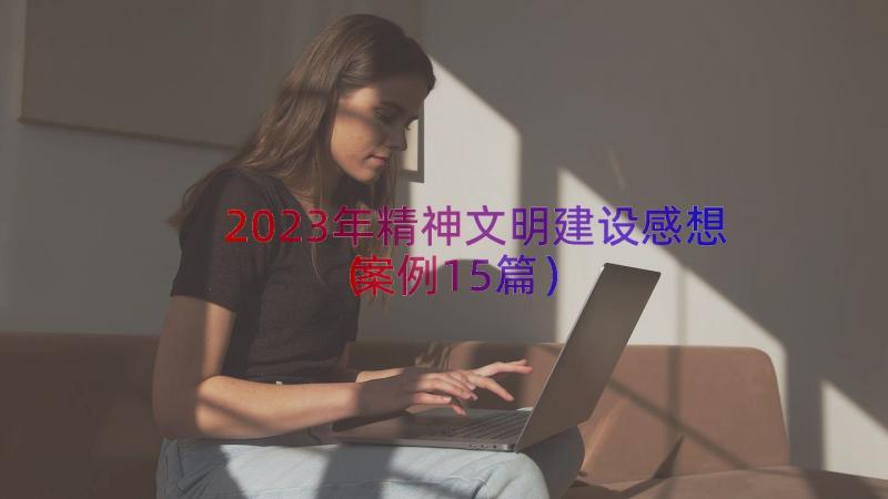 2023年精神文明建设感想（案例15篇）