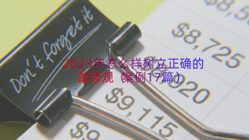 2023年怎么样树立正确的政绩观（案例17篇）