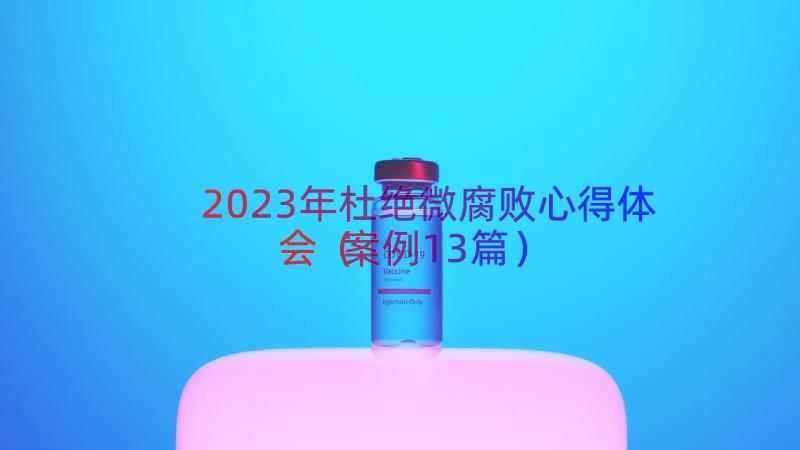 2023年杜绝微腐败心得体会（案例13篇）