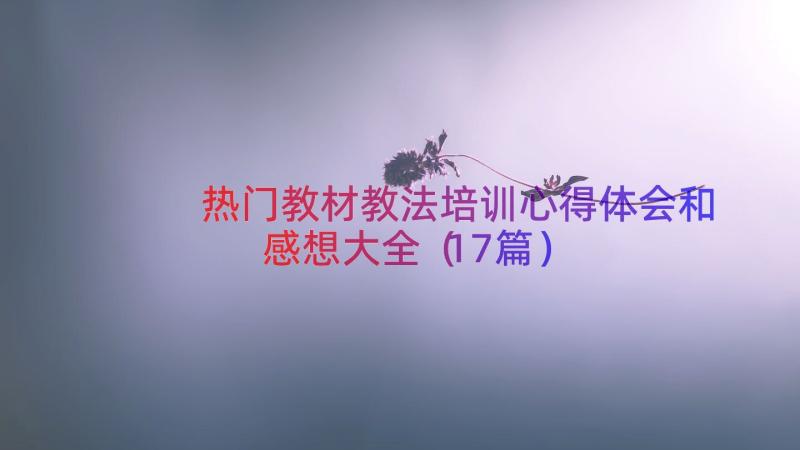 热门教材教法培训心得体会和感想大全（17篇）