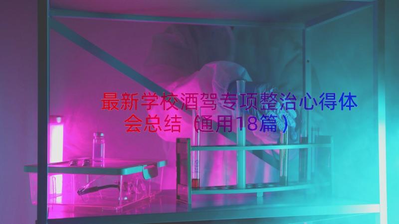 最新学校酒驾专项整治心得体会总结（通用18篇）