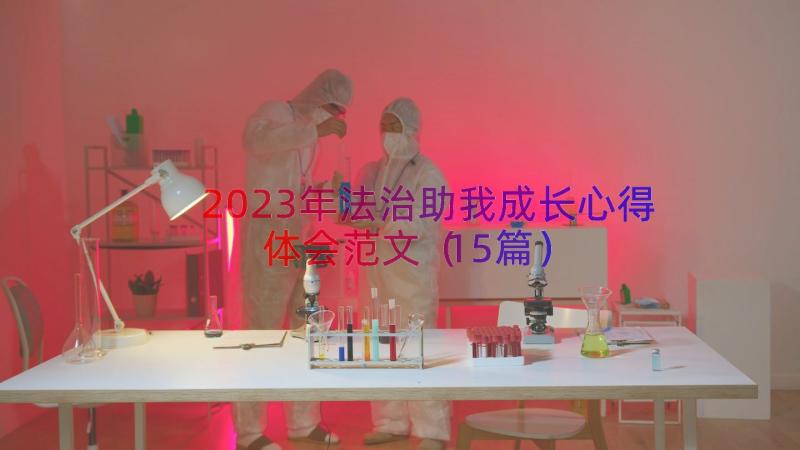 2023年法治助我成长心得体会范文（15篇）