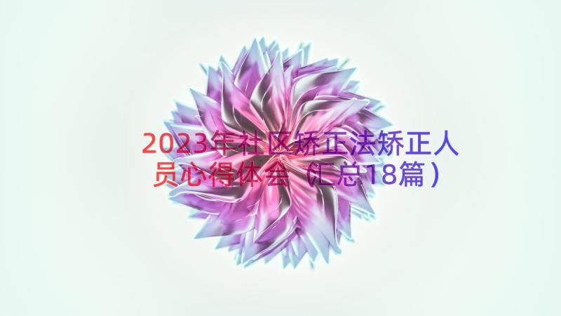 2023年社区矫正法矫正人员心得体会（汇总18篇）