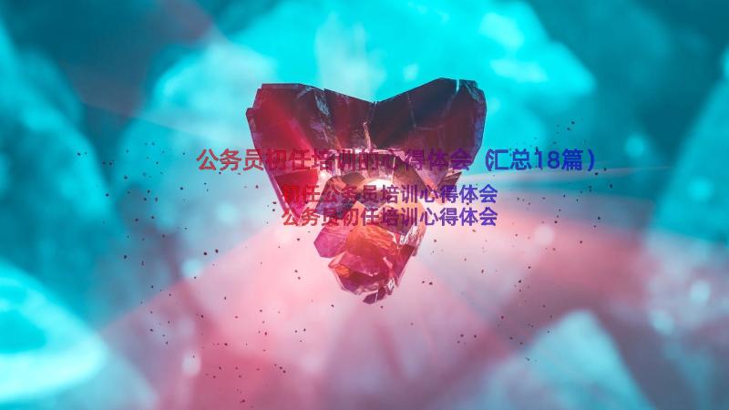 公务员初任培训的心得体会（汇总18篇）