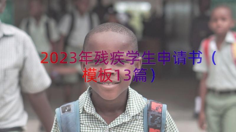 2023年残疾学生申请书（模板13篇）