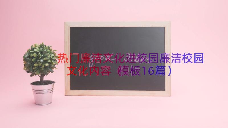 热门廉洁文化进校园廉洁校园文化内容（模板16篇）