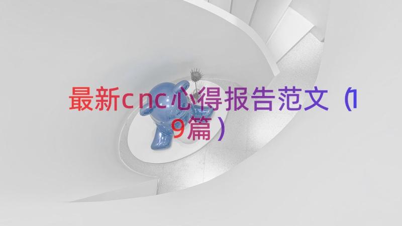 最新cnc心得报告范文（19篇）