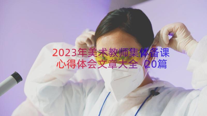 2023年美术教师集体备课心得体会文章大全（20篇）