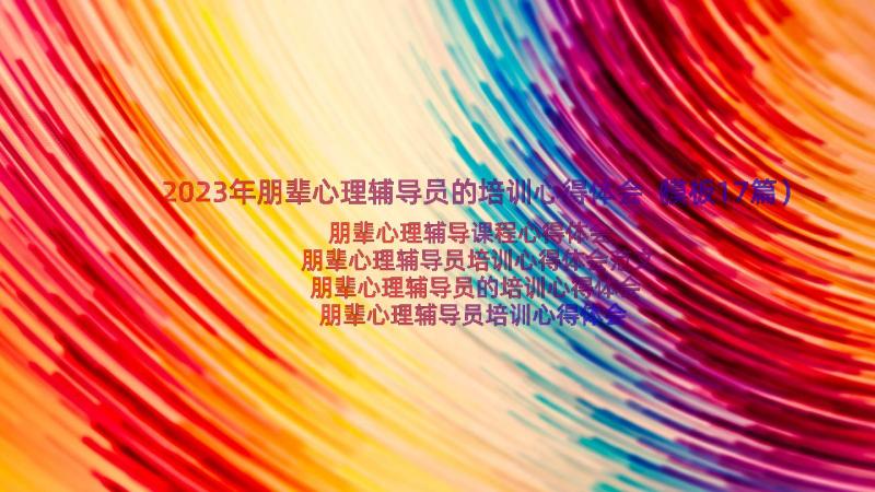 2023年朋辈心理辅导员的培训心得体会（模板17篇）