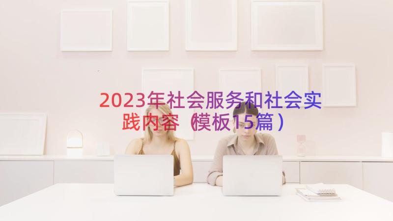 2023年社会服务和社会实践内容（模板15篇）