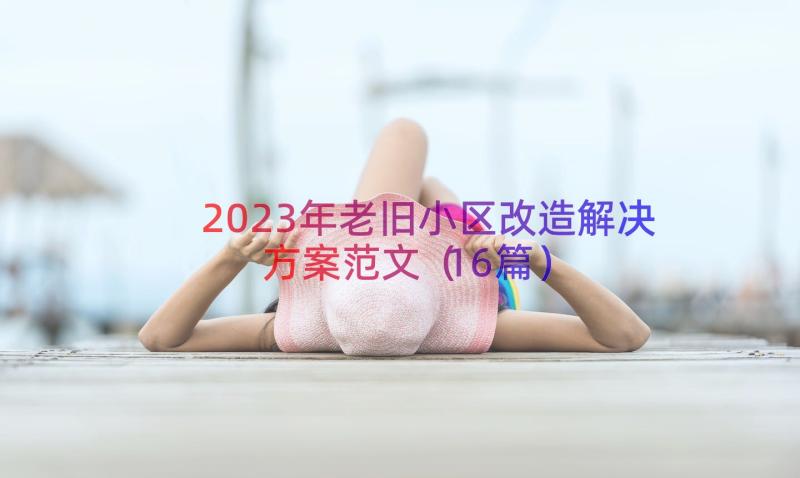 2023年老旧小区改造解决方案范文（16篇）