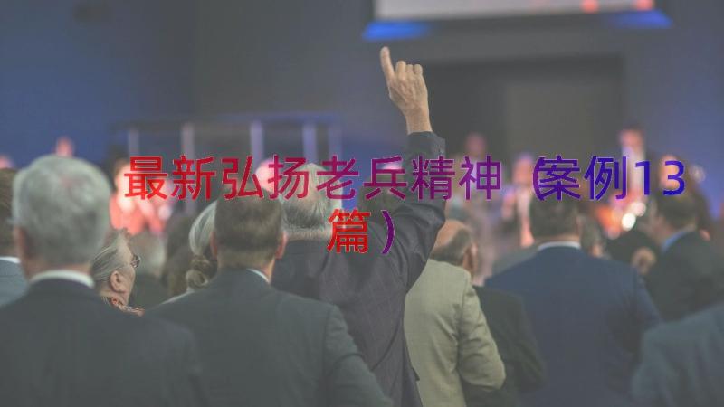 最新弘扬老兵精神（案例13篇）