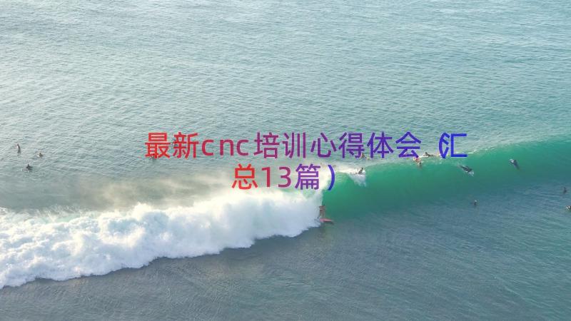 最新cnc培训心得体会（汇总13篇）