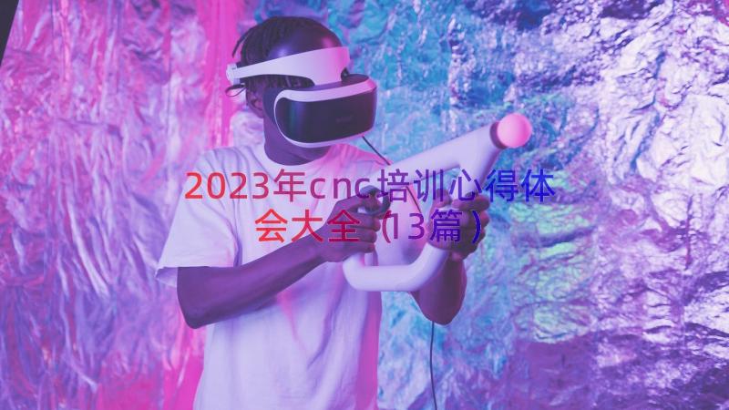 2023年cnc培训心得体会大全（13篇）