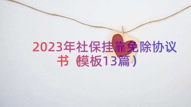 2023年社保挂靠免除协议书（模板13篇）